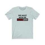 WE MUST NOW BE RUTHLESS - Unisex Short Sleeve T-shirt
