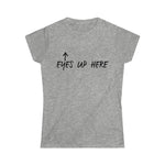 EYES UP HERE - Women's Softstyle Tee
